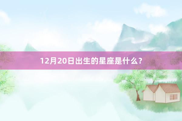 12月20日出生的星座是什么？