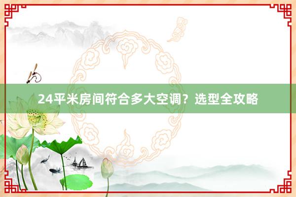 24平米房间符合多大空调？选型全攻略