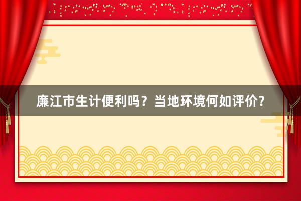 廉江市生计便利吗？当地环境何如评价？